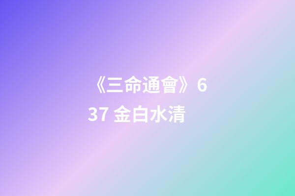 《三命通會》6.37 金白水清